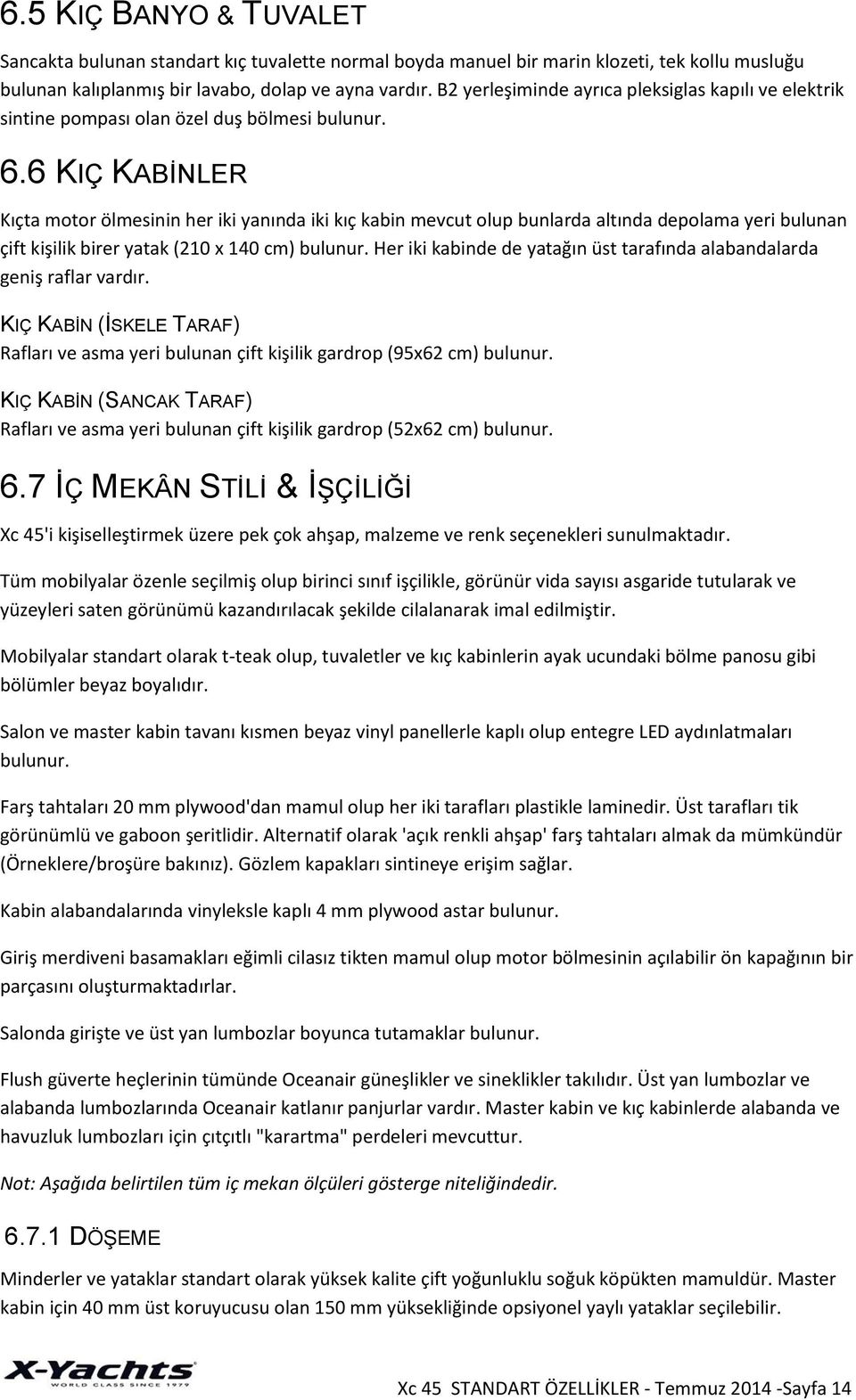 6 KIÇ KABİNLER Kıçta motor ölmesinin her iki yanında iki kıç kabin mevcut olup bunlarda altında depolama yeri bulunan çift kişilik birer yatak (210 x 140 cm) bulunur.