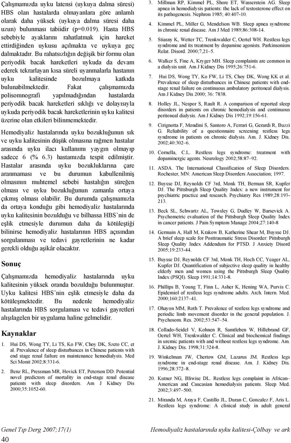 Bu rahatsızlığın değişik bir formu olan periyodik bacak hareketleri uykuda da devam ederek tekrarlayan kısa süreli uyanmalarla hastanın uyku kalitesinde bozulmaya katkıda bulunabilmektedir.