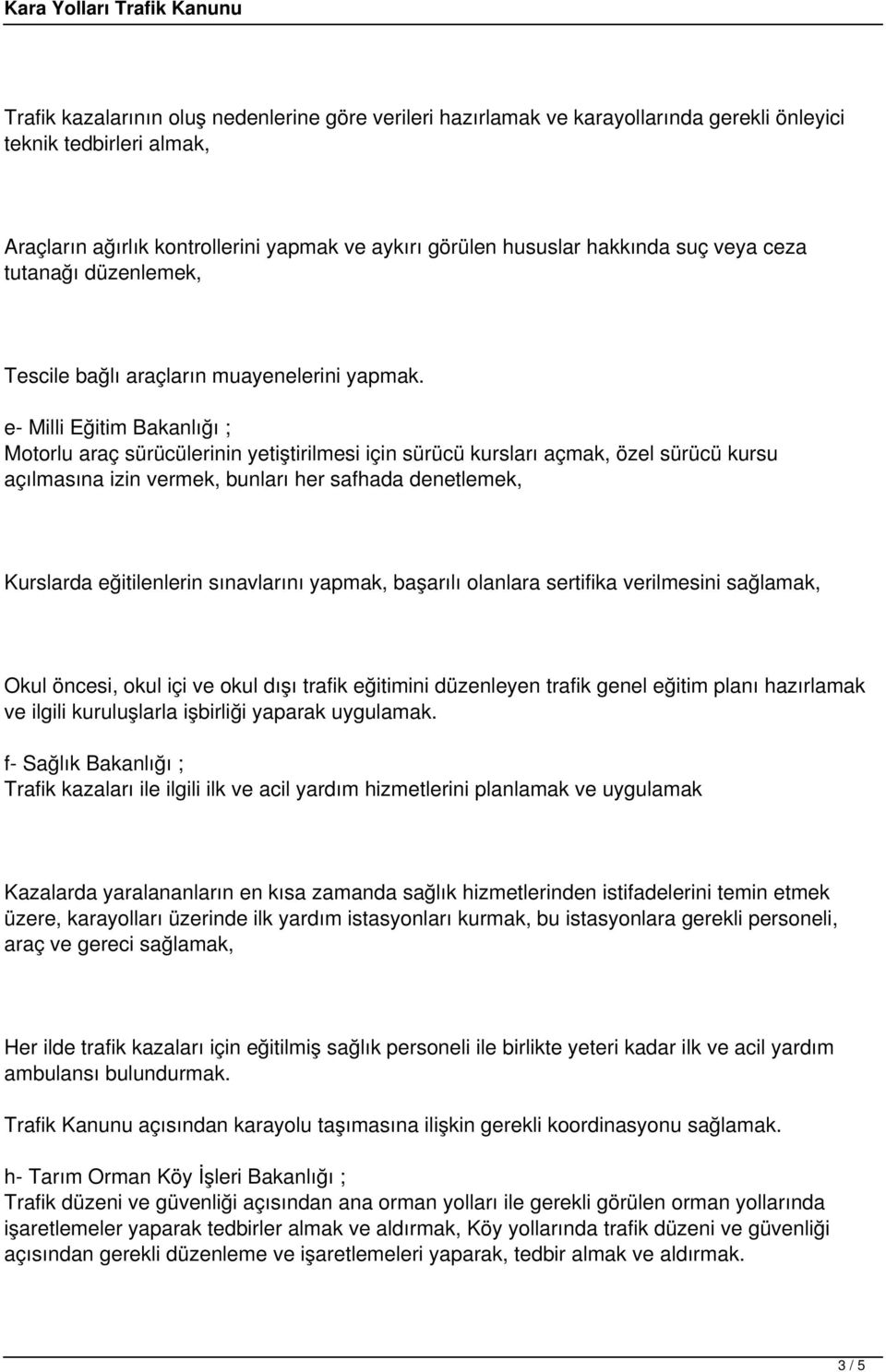 e- Milli Eğitim Bakanlığı ; Motorlu araç sürücülerinin yetiştirilmesi için sürücü kursları açmak, özel sürücü kursu açılmasına izin vermek, bunları her safhada denetlemek, Kurslarda eğitilenlerin