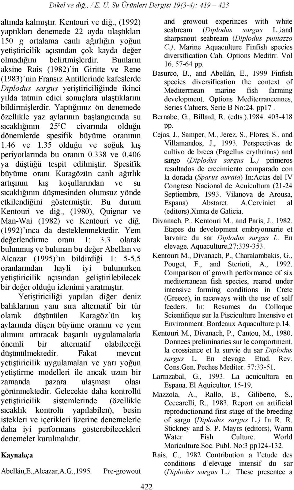 Yaptığımız ön denemede özellikle yaz aylarının başlangıcında su sıcaklığının 25ºC civarında olduğu dönemlerde spesifik büyüme oranının 1.46 ve 1.35 olduğu ve soğuk kış periyotlarında bu oranın.338 ve.