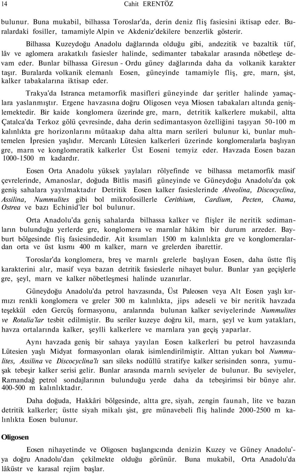 Bunlar bilhassa Giresun - Ordu güney dağlarında daha da volkanik karakter taşır. Buralarda volkanik elemanlı Eosen, güneyinde tamamiyle fliş, gre, marn, şist, kalker tabakalarına iktisap eder.