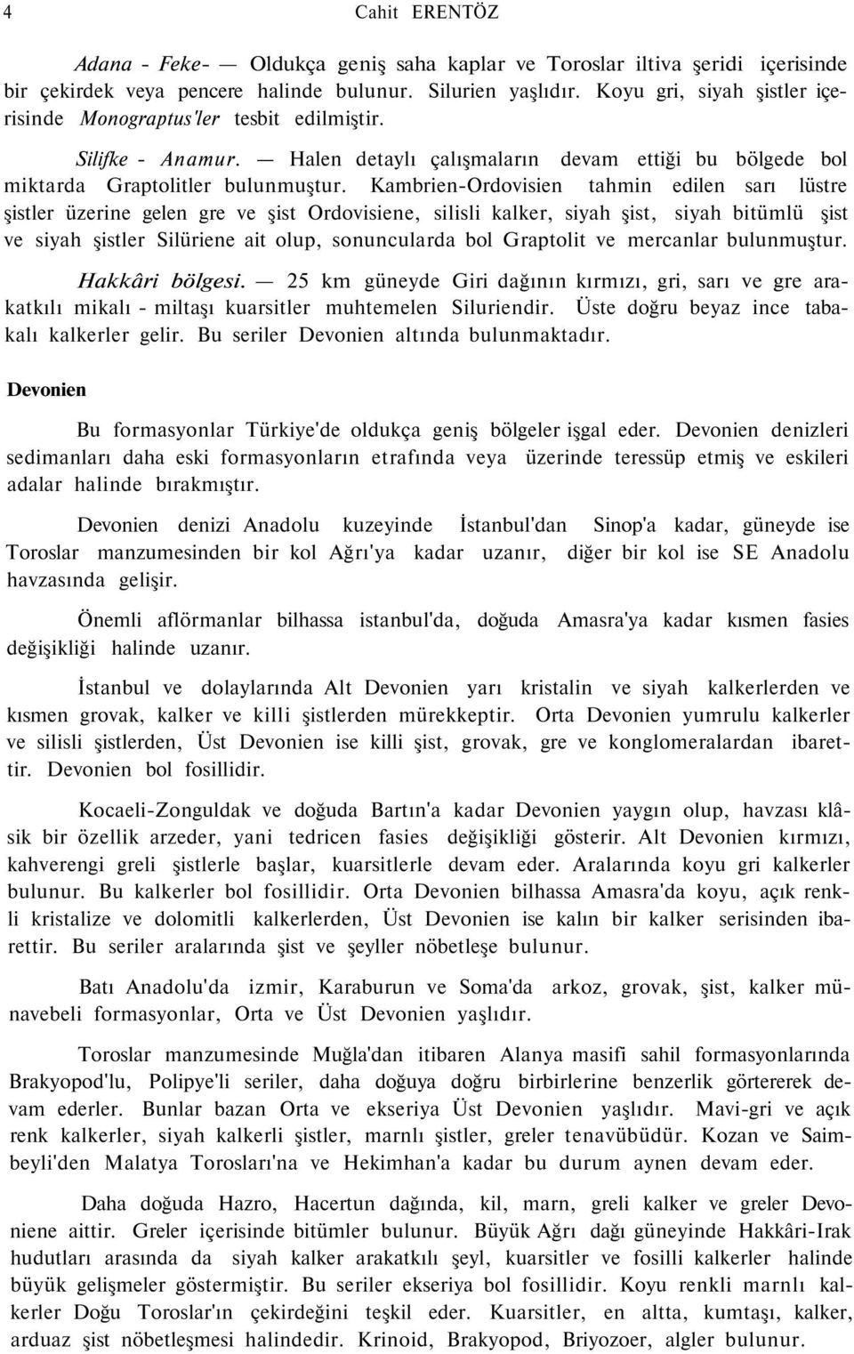 Kambrien-Ordovisien tahmin edilen sarı lüstre şistler üzerine gelen gre ve şist Ordovisiene, silisli kalker, siyah şist, siyah bitümlü şist ve siyah şistler Silüriene ait olup, sonuncularda bol