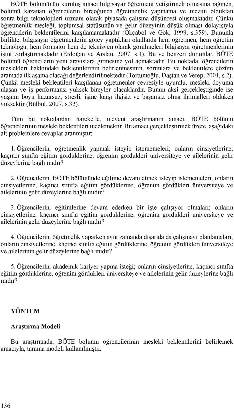 Çünkü öğretmenlik mesleği, toplumsal statüsünün ve gelir düzeyinin düşük olması dolayısıyla öğrencilerin beklentilerini karşılamamaktadır (Okçabol ve Gök, 1999, s.359).