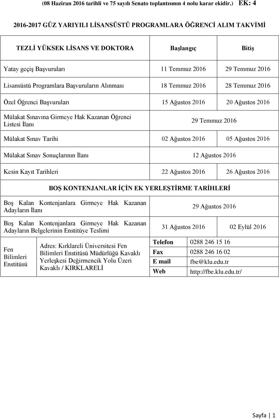 Başvuruların Alınması 18 Temmuz 2016 28 Temmuz 2016 Özel Öğrenci Başvuruları 15 Ağustos 2016 20 Ağustos 2016 Mülakat Sınavına Girmeye Hak Kazanan Öğrenci Listesi İlanı 29 Temmuz 2016 Mülakat Sınav