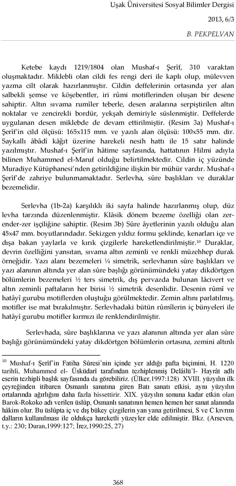 Altın sıvama rumîler teberle, desen aralarına serpiştirilen altın noktalar ve zencirekli bordür, yekşah demiriyle süslenmiştir. Deffelerde uygulanan desen miklebde de devam ettirilmiştir.