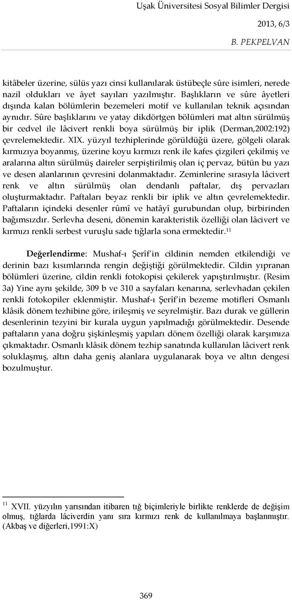 Sûre başlıklarını ve yatay dikdörtgen bölümleri mat altın sürülmüş bir cedvel ile lâcivert renkli boya sürülmüş bir iplik (Derman,2002:192) çevrelemektedir. XIX.