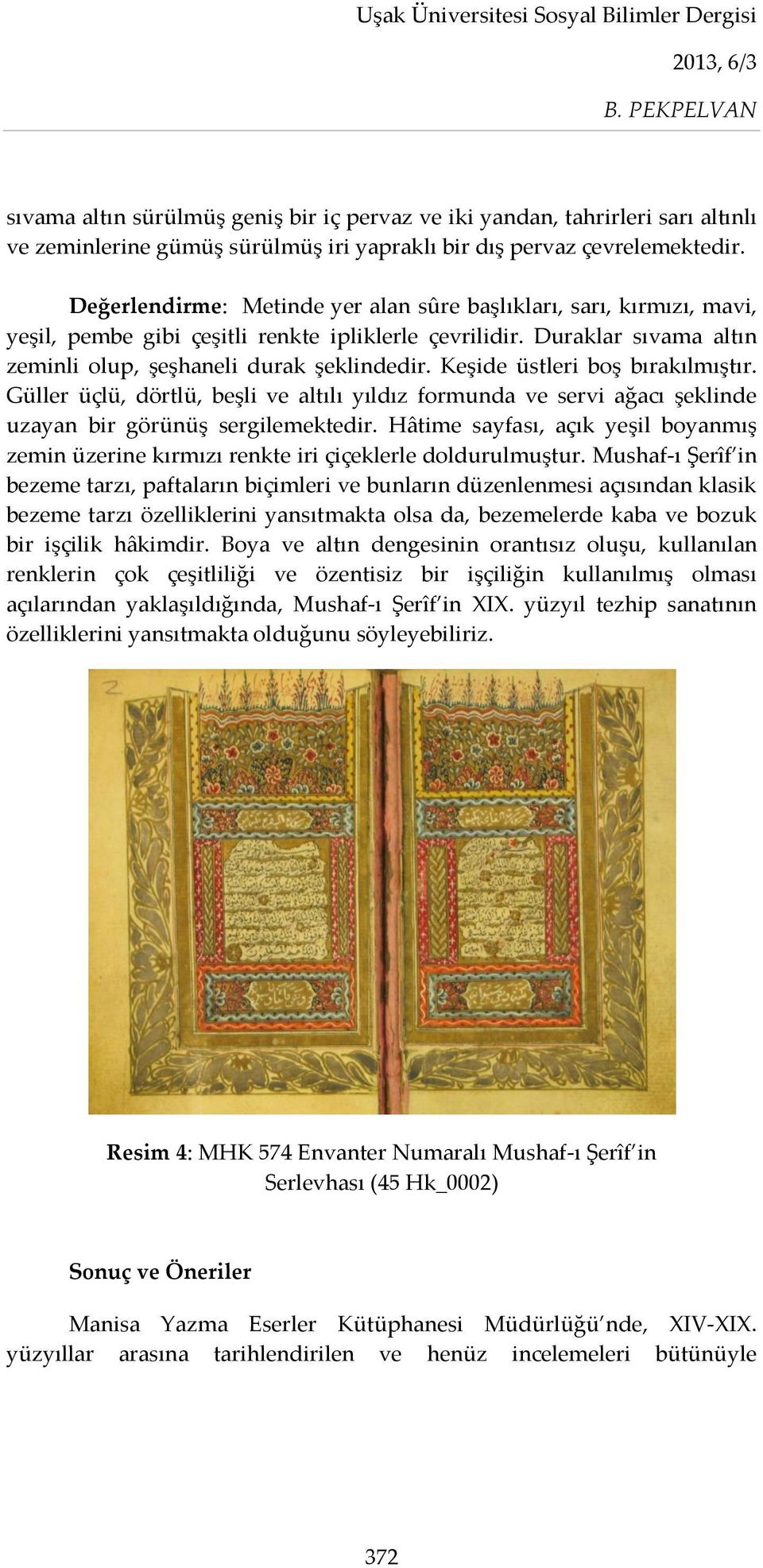 Keşide üstleri boş bırakılmıştır. Güller üçlü, dörtlü, beşli ve altılı yıldız formunda ve servi ağacı şeklinde uzayan bir görünüş sergilemektedir.