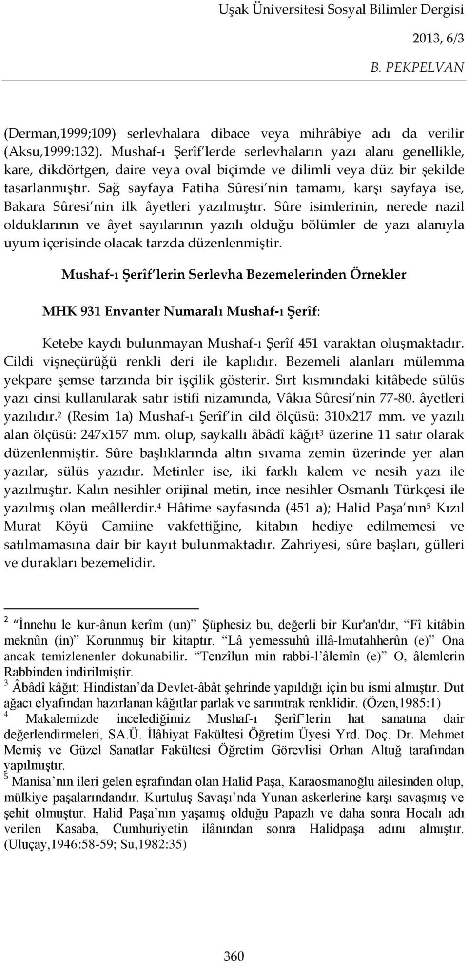 Sağ sayfaya Fatiha Sûresi nin tamamı, karşı sayfaya ise, Bakara Sûresi nin ilk âyetleri yazılmıştır.