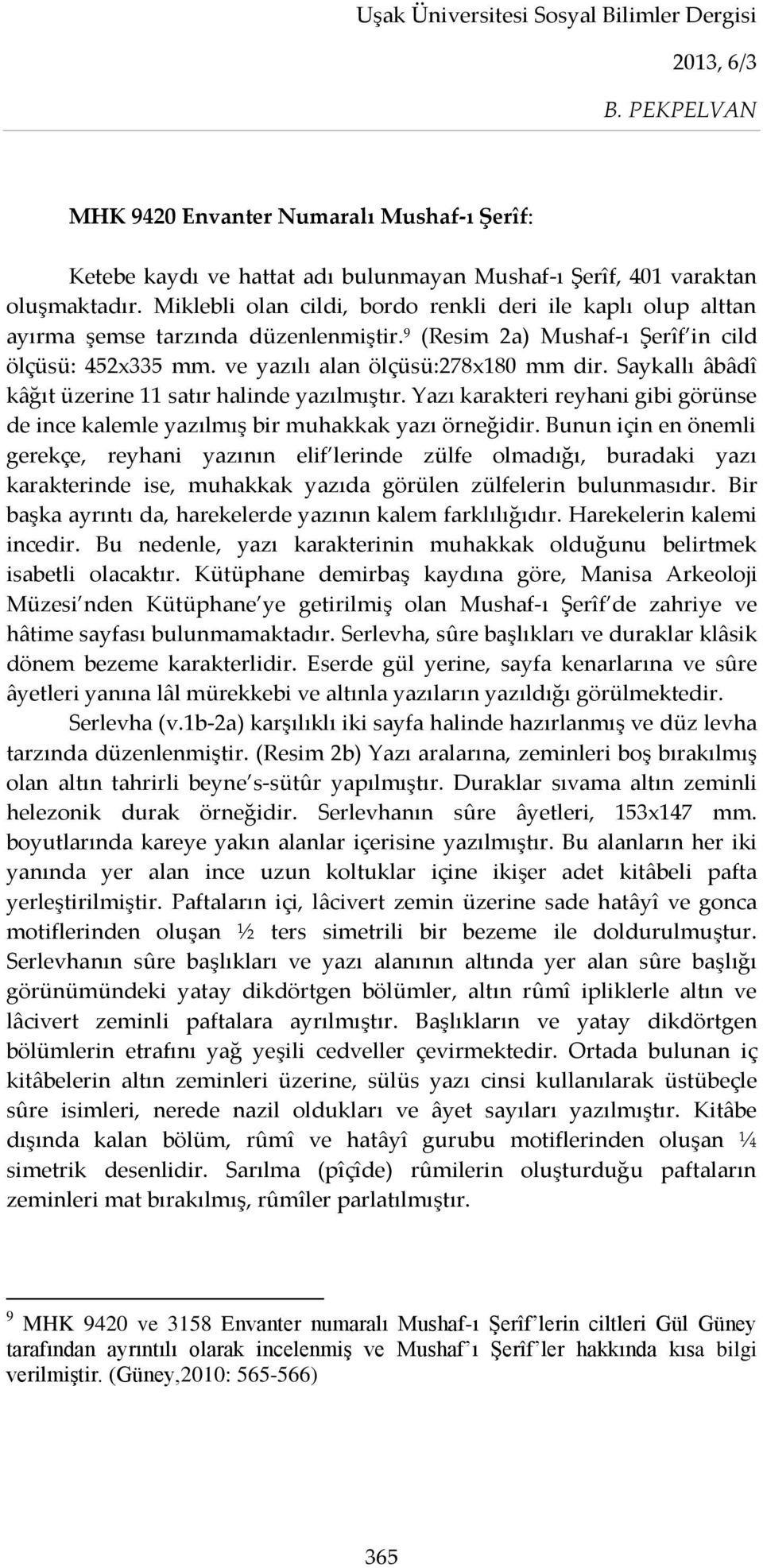 Saykallı âbâdî kâğıt üzerine 11 satır halinde yazılmıştır. Yazı karakteri reyhani gibi görünse de ince kalemle yazılmış bir muhakkak yazı örneğidir.