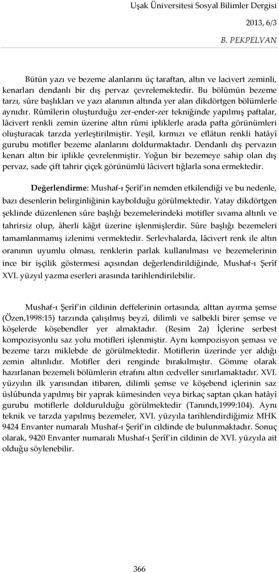 Rûmîlerin oluşturduğu zer-ender-zer tekniğinde yapılmış paftalar, lâcivert renkli zemin üzerine altın rûmi ipliklerle arada pafta görünümleri oluşturacak tarzda yerleştirilmiştir.