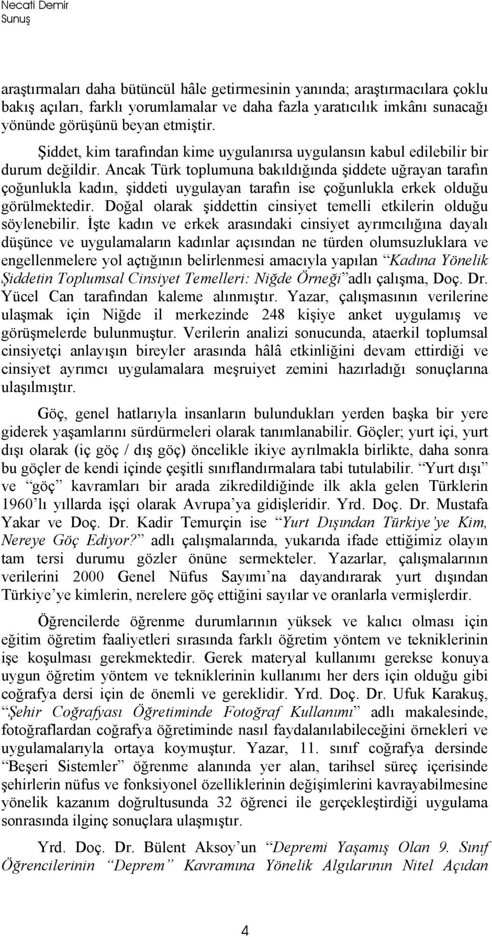 Ancak Türk toplumuna bakıldığında şiddete uğrayan tarafın çoğunlukla kadın, şiddeti uygulayan tarafın ise çoğunlukla erkek olduğu görülmektedir.