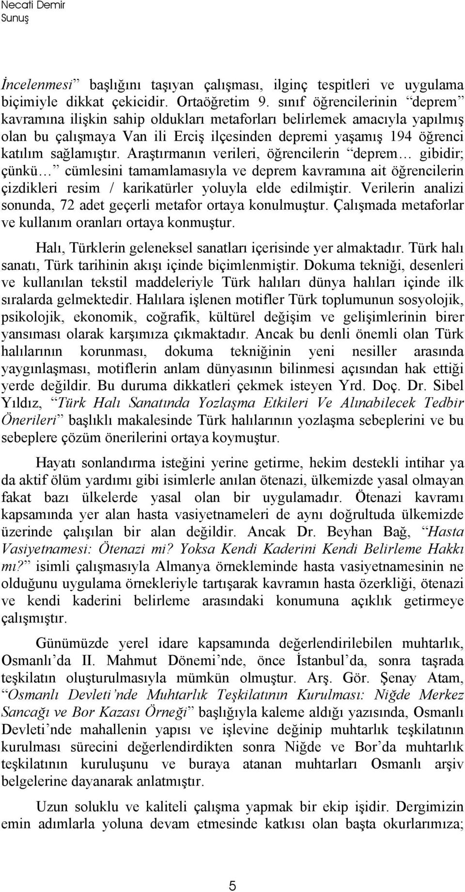 Araştırmanın verileri, öğrencilerin deprem gibidir; çünkü cümlesini tamamlamasıyla ve deprem kavramına ait öğrencilerin çizdikleri resim / karikatürler yoluyla elde edilmiştir.