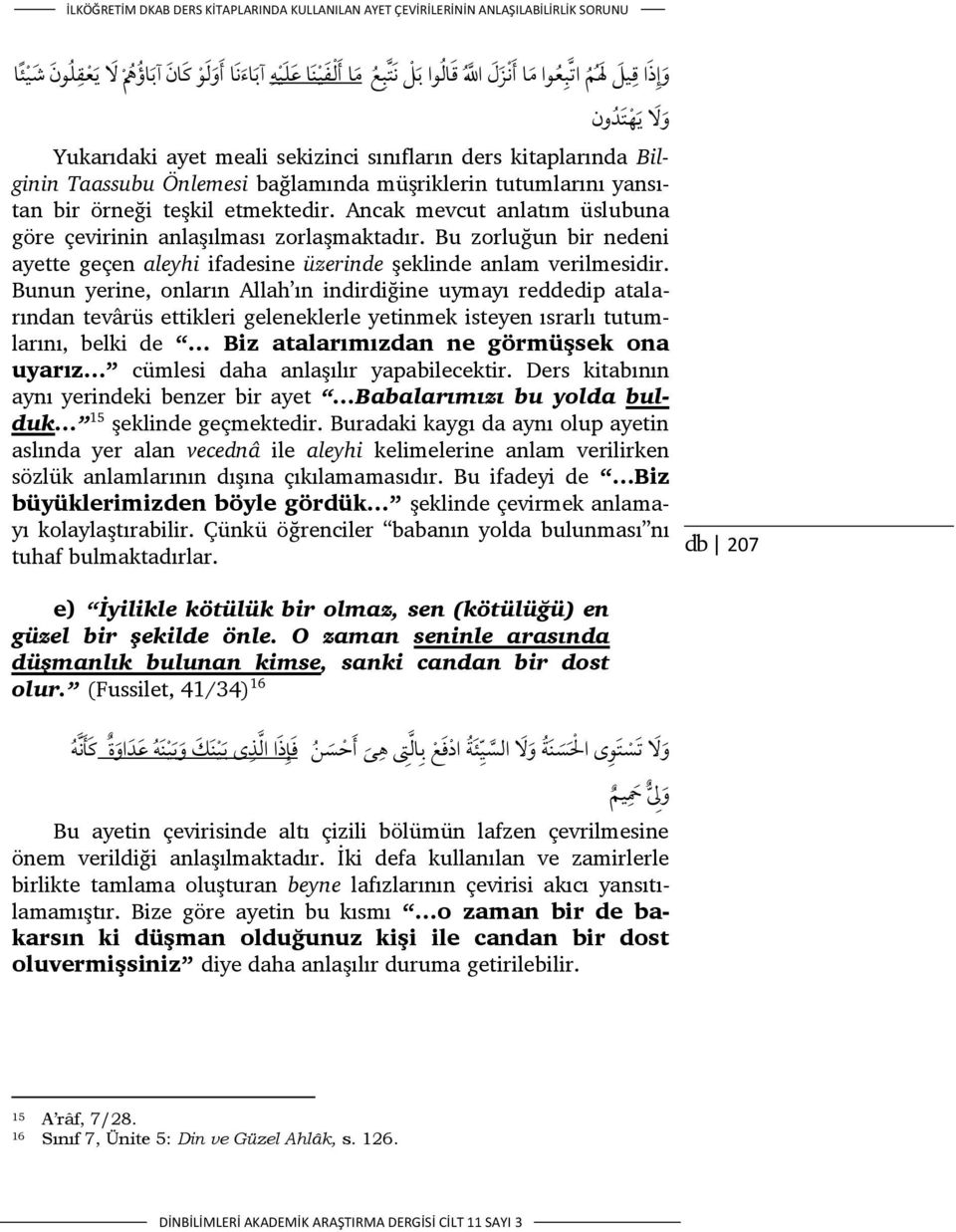 Ancak mevcut anlatım üslubuna göre çevirinin anlaşılması zorlaşmaktadır. Bu zorluğun bir nedeni ayette geçen aleyhi ifadesine üzerinde şeklinde anlam verilmesidir.