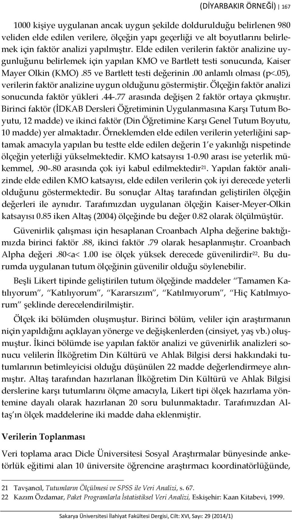 05), verilerin faktör analizine uygun olduğunu göstermiştir. Ölçeğin faktör analizi sonucunda faktör yükleri.44.77 arasında değişen 2 faktör ortaya çıkmıştır.