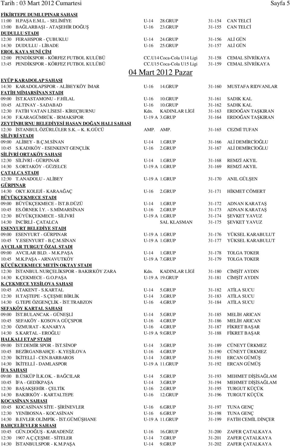 GRUP 31-157 ALİ GÜN EROL KAYA SUNİ ÇİM 12:00 PENDİKSPOR - KÖRFEZ FUTBOL KULÜBÜ CC.U14 Coca-Cola U14 Ligi 31-158 CEMAL SİVRİKAYA 13:45 PENDİKSPOR - KÖRFEZ FUTBOL KULÜBÜ CC.