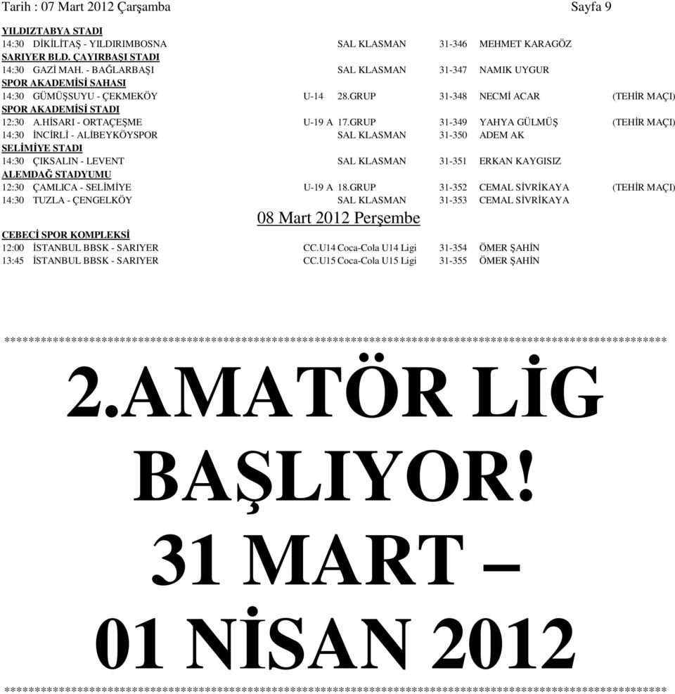 GRUP 31-349 YAHYA GÜLMÜŞ (TEHİR MAÇI) 14:30 İNCİRLİ - ALİBEYKÖYSPOR SAL KLASMAN 31-350 ADEM AK SELİMİYE STADI 14:30 ÇIKSALIN - LEVENT SAL KLASMAN 31-351 ERKAN KAYGISIZ ALEMDAĞ STADYUMU 12:30 ÇAMLICA