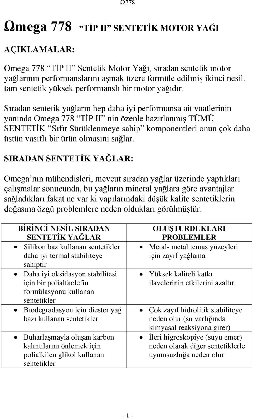 Sıradan sentetik yağların hep daha iyi performansa ait vaatlerinin yanında Omega 778 TİP II nin özenle hazırlanmış TÜMÜ SENTETİK Sıfır Sürüklenmeye sahip komponentleri onun çok daha üstün vasıflı bir