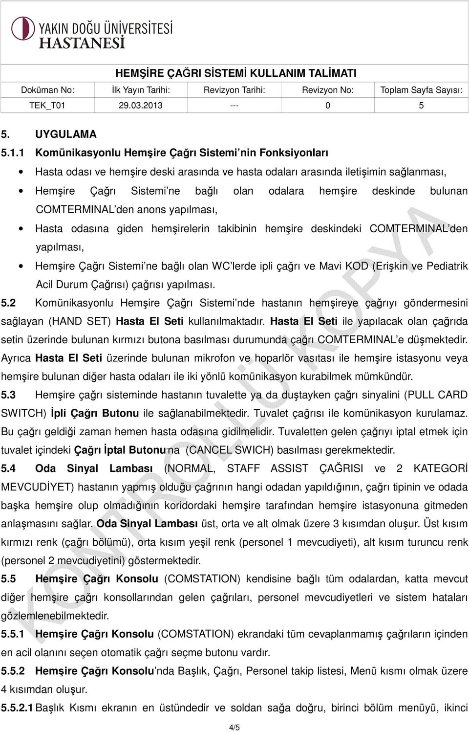 deskinde bulunan COMTERMINAL den anons yapılması, Hasta odasına giden hemşirelerin takibinin hemşire deskindeki COMTERMINAL den yapılması, Hemşire Çağrı Sistemi ne bağlı olan WC lerde ipli çağrı ve