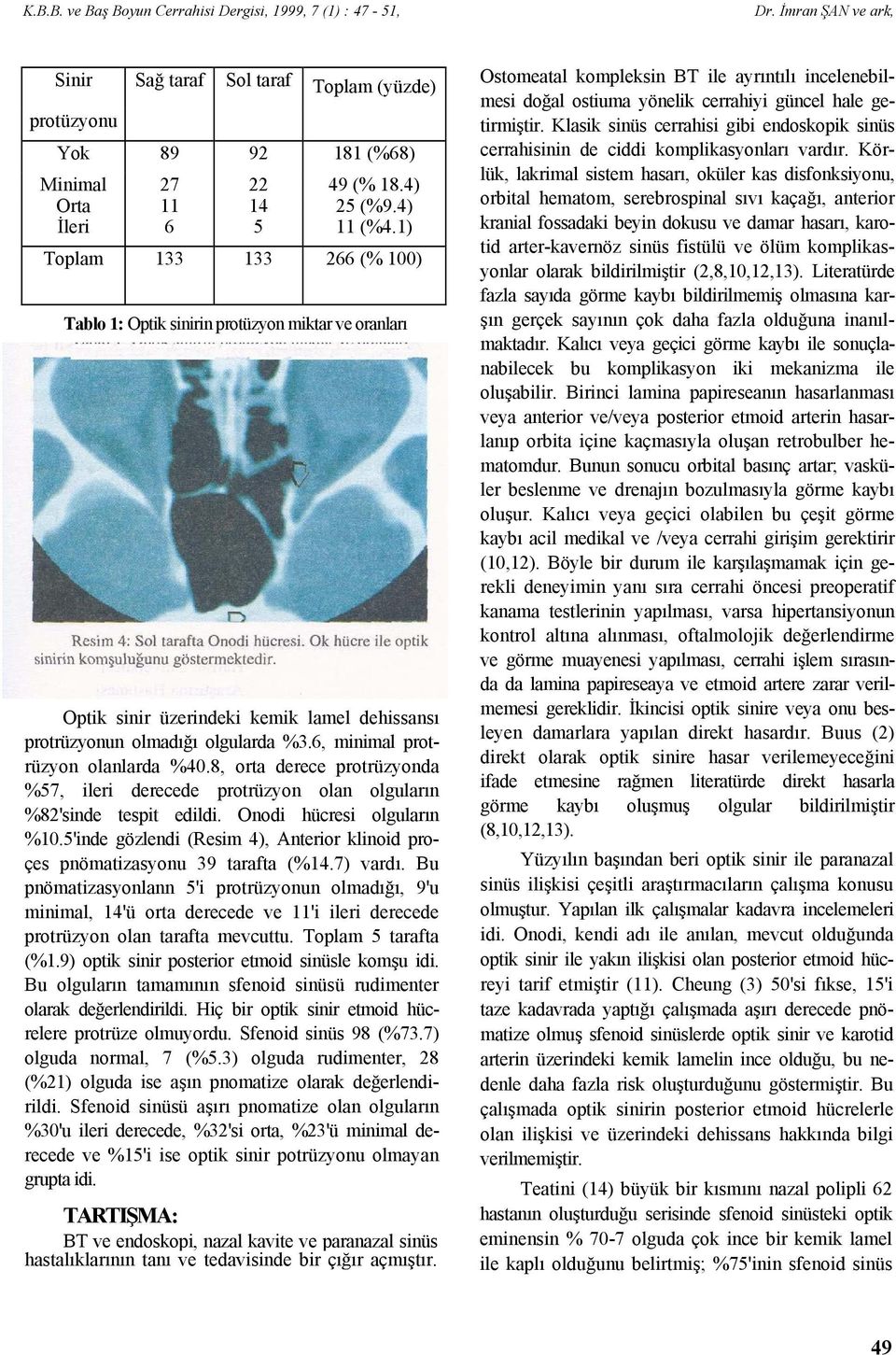 6, minimal protrüzyon olanlarda %40.8, orta derece protrüzyonda %57, ileri derecede protrüzyon olan olguların %82'sinde tespit edildi. Onodi hücresi olguların %10.