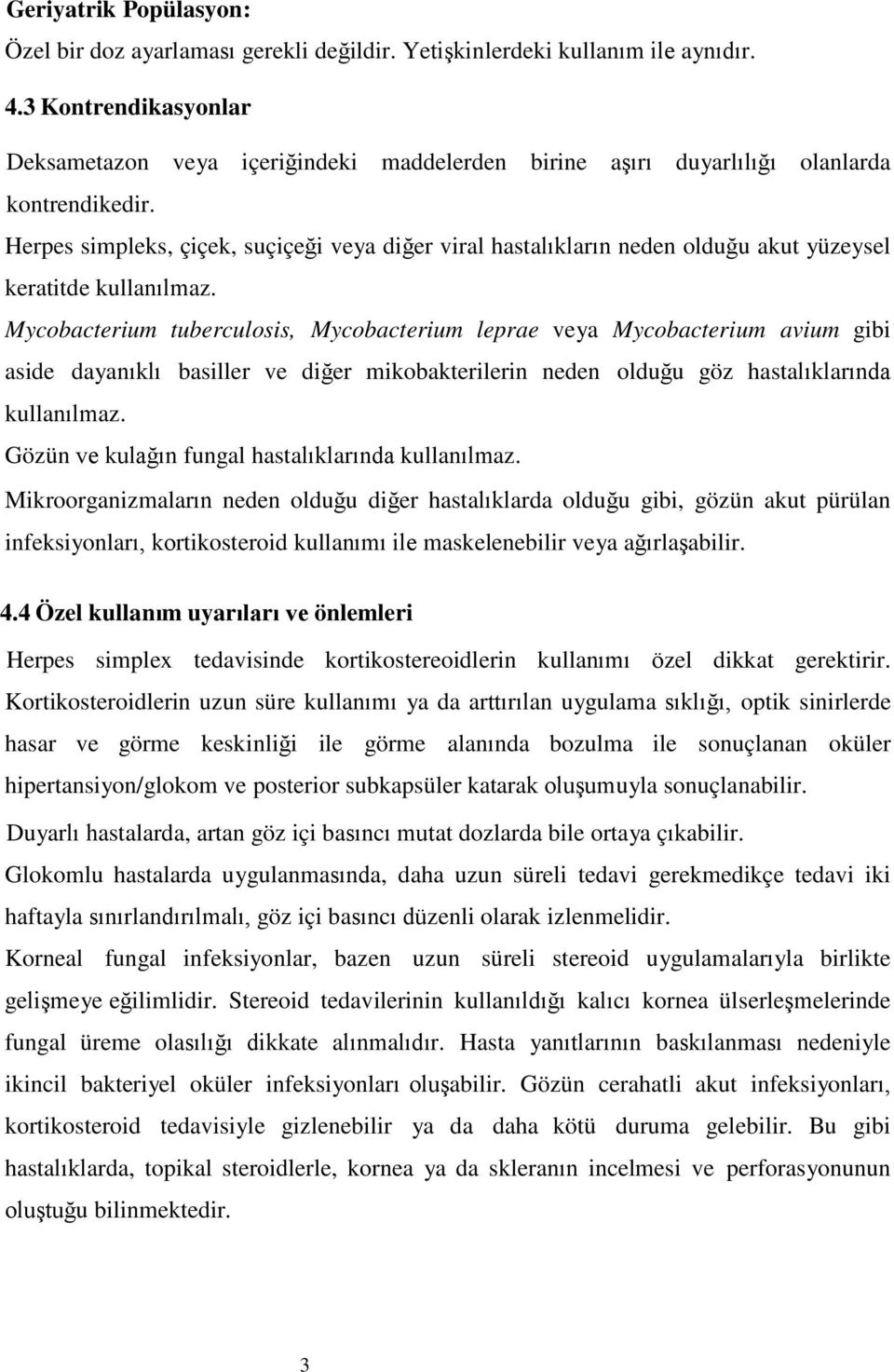 Herpes simpleks, çiçek, suçiçeği veya diğer viral hastalıkların neden olduğu akut yüzeysel keratitde kullanılmaz.