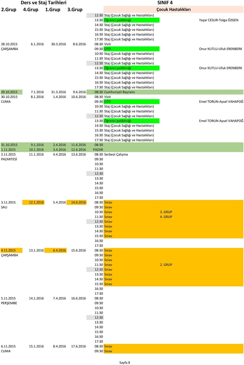 6.2016 08:30 1.11.2015 10.1.2016 3.4.2016 12.6.2016 PAZAR 2.11.2015 11.1.2016 4.4.2016 13.6.2016 08:30 Serbest Çalışma PAZARTESİ 09:30 3.11.2015 12.1.2016 5.4.2016 14.6.2016 08:30 Sınav SALI 09:30 Sınav Sınav 3.