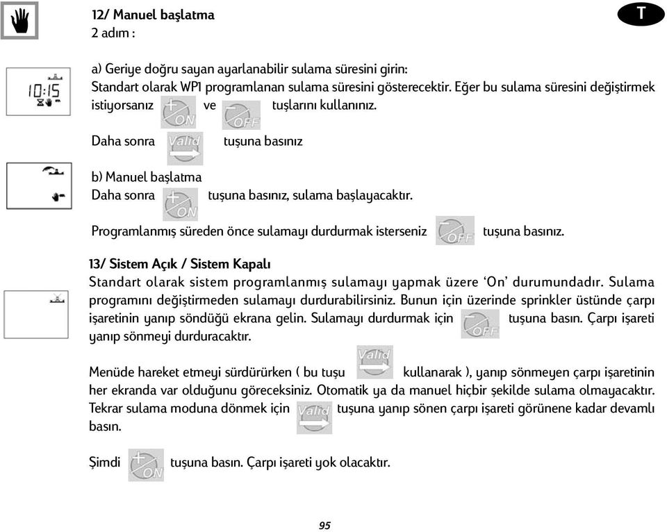 Programlanmış süreden önce sulamayı durdurmak isterseniz tuşuna basınız. 13/ Sistem Açık / Sistem Kapalı Standart olarak sistem programlanmış sulamayı yapmak üzere On durumundadır.