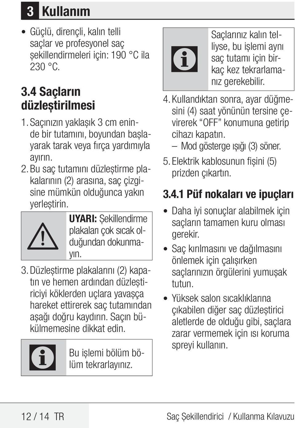 Bu saç tutamını düzleştirme plakalarının (2) arasına, saç çizgisine mümkün olduğunca yakın yerleştirin. A UYARI: Şekillendirme plakaları çok sıcak olduğundan dokunmayın. 3.