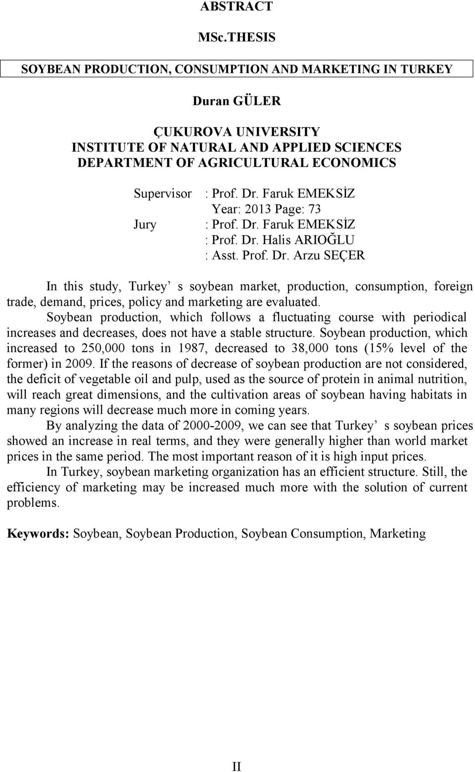 Faruk EMEKSİZ Year: 2013 Page: 73 Jury : Prof. Dr. Faruk EMEKSİZ : Prof. Dr. Halis ARIOĞLU : Asst. Prof. Dr. Arzu SEÇER In this study, Turkey s soybean market, production, consumption, foreign trade, demand, prices, policy and marketing are evaluated.