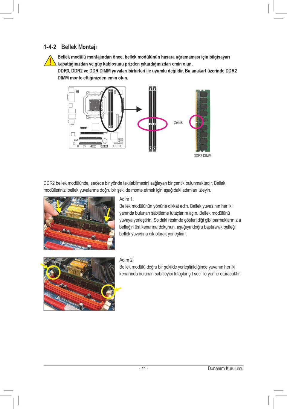 Çentik DDR2 DIMM DDR2 bellek modülünde, sadece bir yönde takılabilmesini sağlayan bir çentik bulunmaktadır.