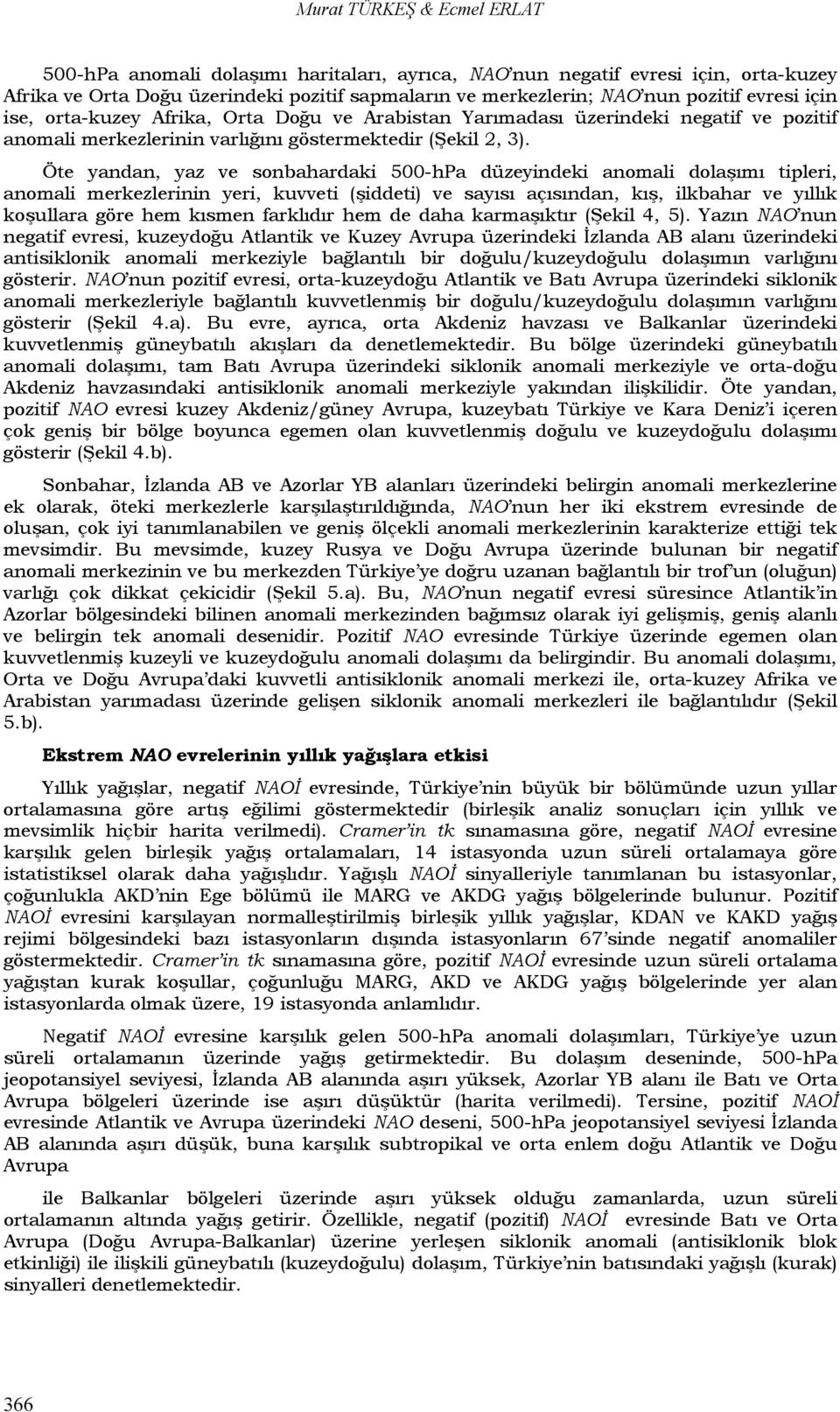 Öte yandan, yaz ve sonbahardaki 500hPa düzeyindeki anomali dolaşımı tipleri, anomali merkezlerinin yeri, kuvveti (şiddeti) ve sayısı açısından, kış, ilkbahar ve yıllık koşullara göre hem kısmen