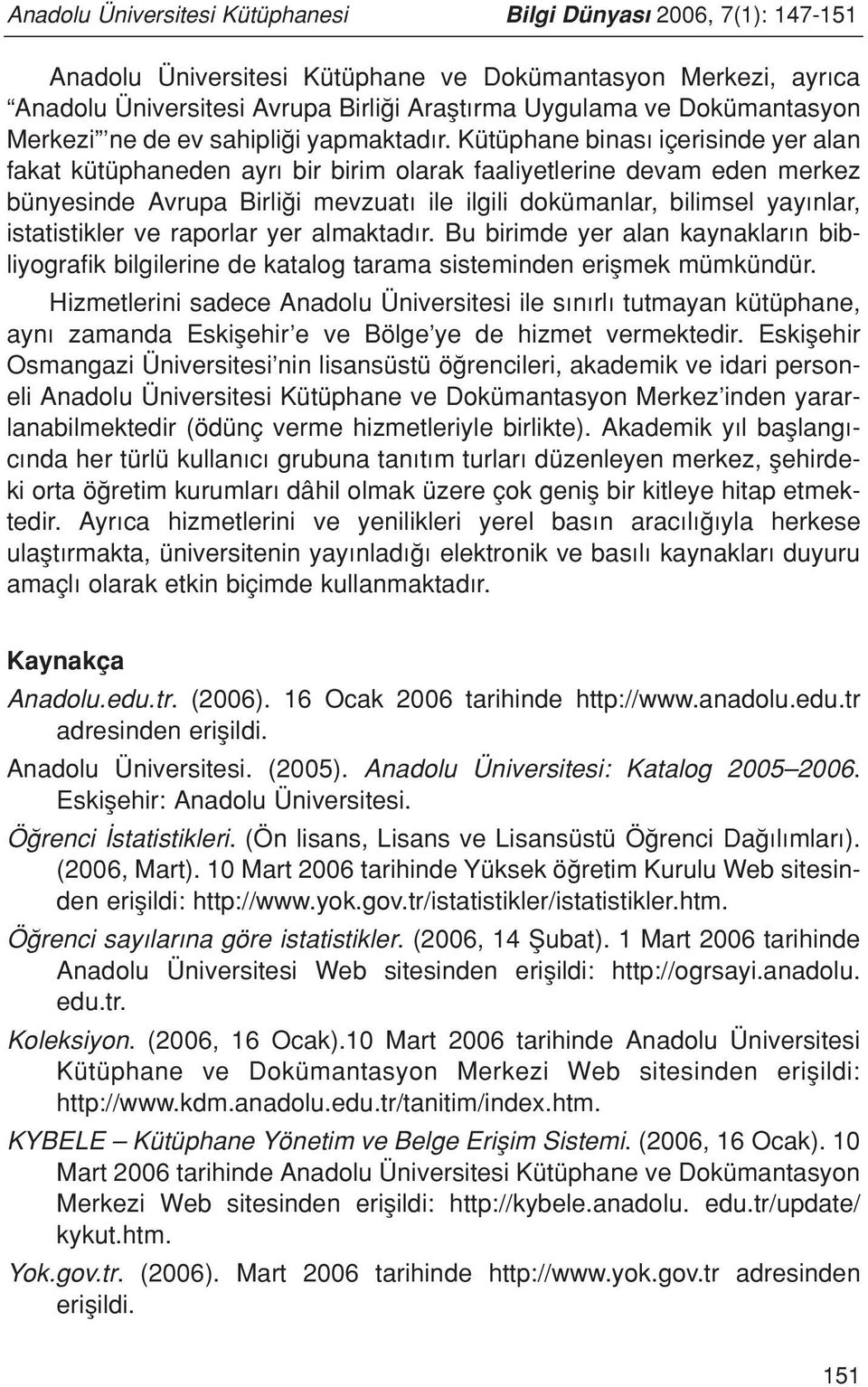 Kütüphane binas içerisinde yer alan fakat kütüphaneden ayr bir birim olarak faaliyetlerine devam eden merkez bünyesinde Avrupa Birli i mevzuat ile ilgili dokümanlar, bilimsel yay nlar, istatistikler