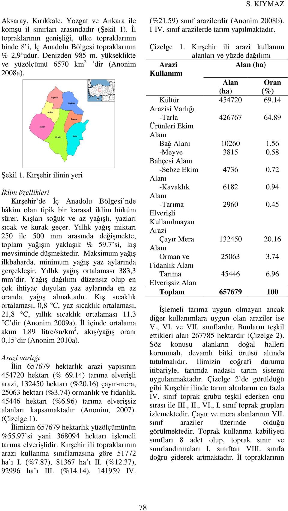 Kırşehir ilinin yeri İklim özellikleri Kırşehir de İç Anadolu Bölgesi nde hâkim olan tipik bir karasal iklim hüküm sürer. Kışları soğuk ve az yağışlı, yazları sıcak ve kurak geçer.