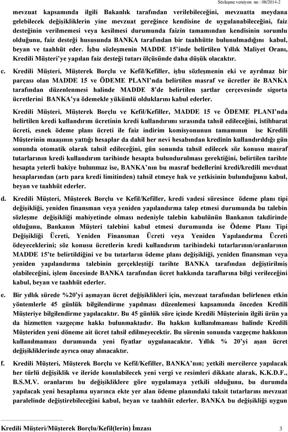 İşbu sözleşmenin MADDE 15 inde belirtilen Yıllık Maliyet Oranı, Kredili Müşteri ye yapılan faiz desteği tutarı ölçüsünde daha düşük olacaktır. c.