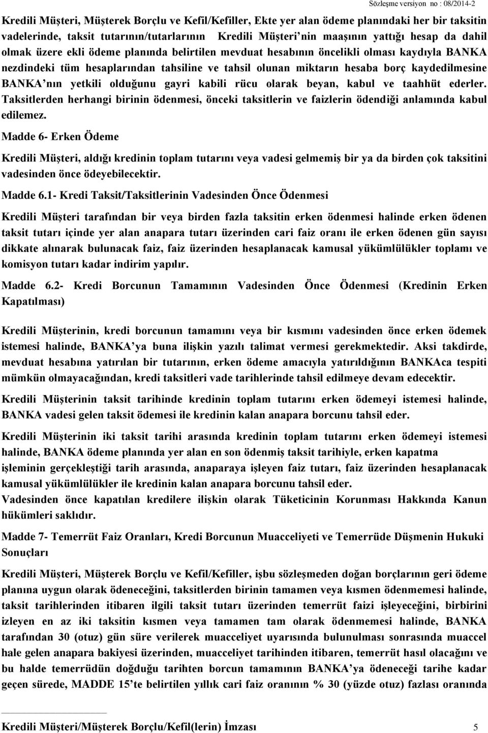 yetkili olduğunu gayri kabili rücu olarak beyan, kabul ve taahhüt ederler. Taksitlerden herhangi birinin ödenmesi, önceki taksitlerin ve faizlerin ödendiği anlamında kabul edilemez.