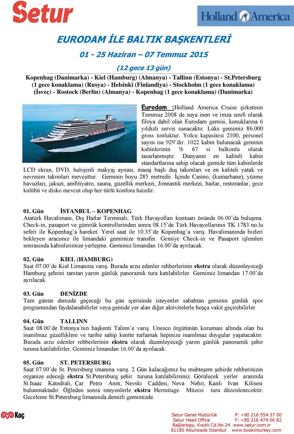 Cruise şirketinin Temmuz 2008 de suya inen ve imza sınıfı olarak filoya dahil olan Eurodam gemisi, konuklarına 6 yıldızlı servis sunacaktır. Lüks gemimiz 86.000 gross tonluktur.