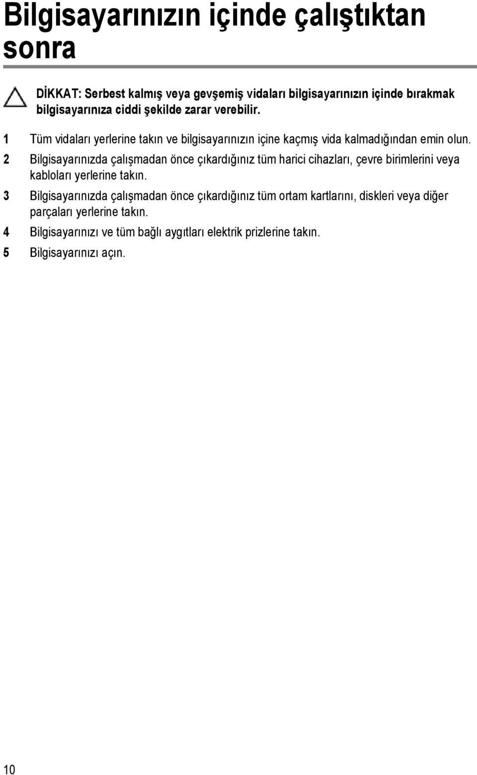 2 Bilgisayarınızda çalışmadan önce çıkardığınız tüm harici cihazları, çevre birimlerini veya kabloları yerlerine takın.