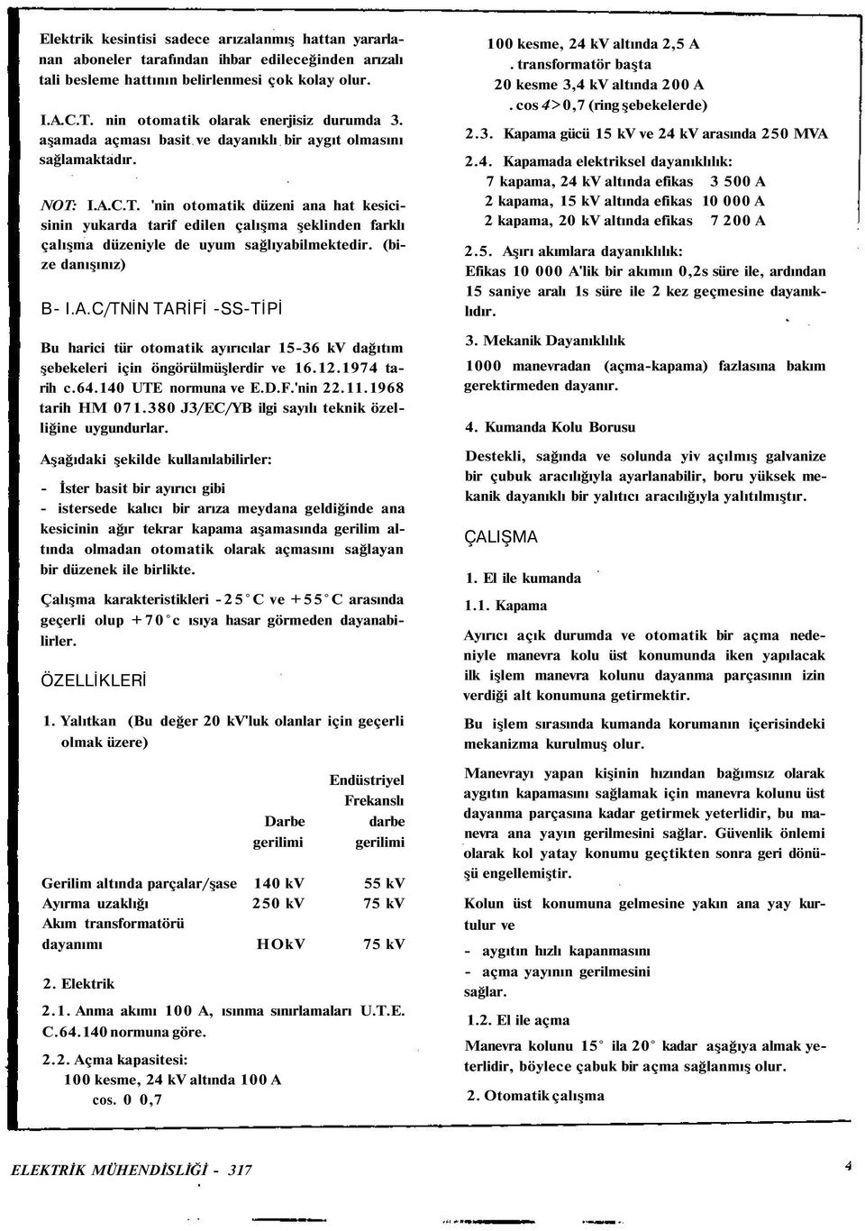 I.A.C.T. 'nin otomatik düzeni ana hat kesicisinin yukarda tarif edilen çalışma şeklinden farklı çalışma düzeniyle de uyum sağlıyabilmektedir. (bize danışınız) B- I.A.C/TNİN TARİFİ -SS-TİPİ Bu harici tür otomatik ayırıcılar 15-36 kv dağıtım şebekeleri için öngörülmüşlerdir ve 16.