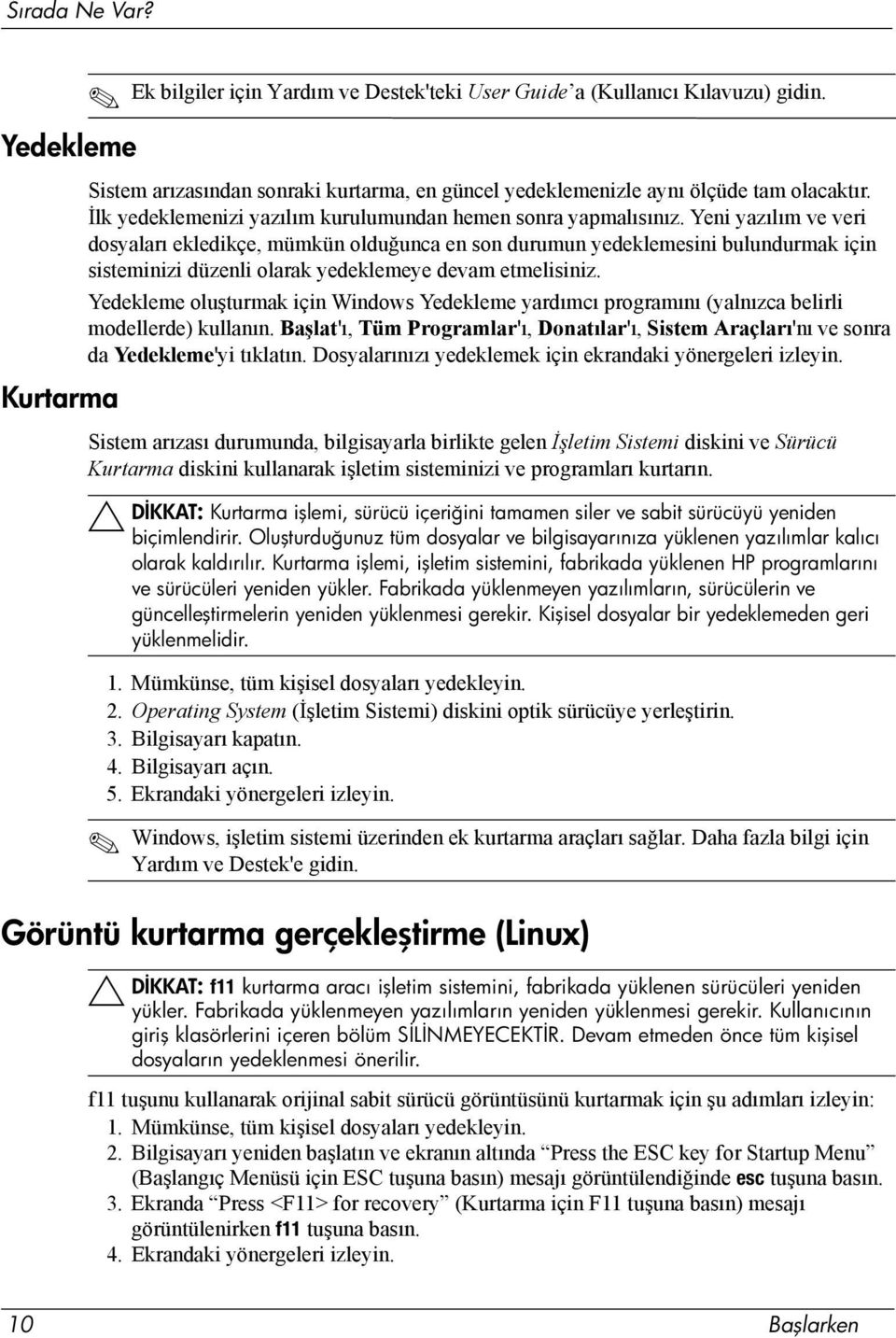 Yeni yazılım ve veri dosyaları ekledikçe, mümkün olduğunca en son durumun yedeklemesini bulundurmak için sisteminizi düzenli olarak yedeklemeye devam etmelisiniz.