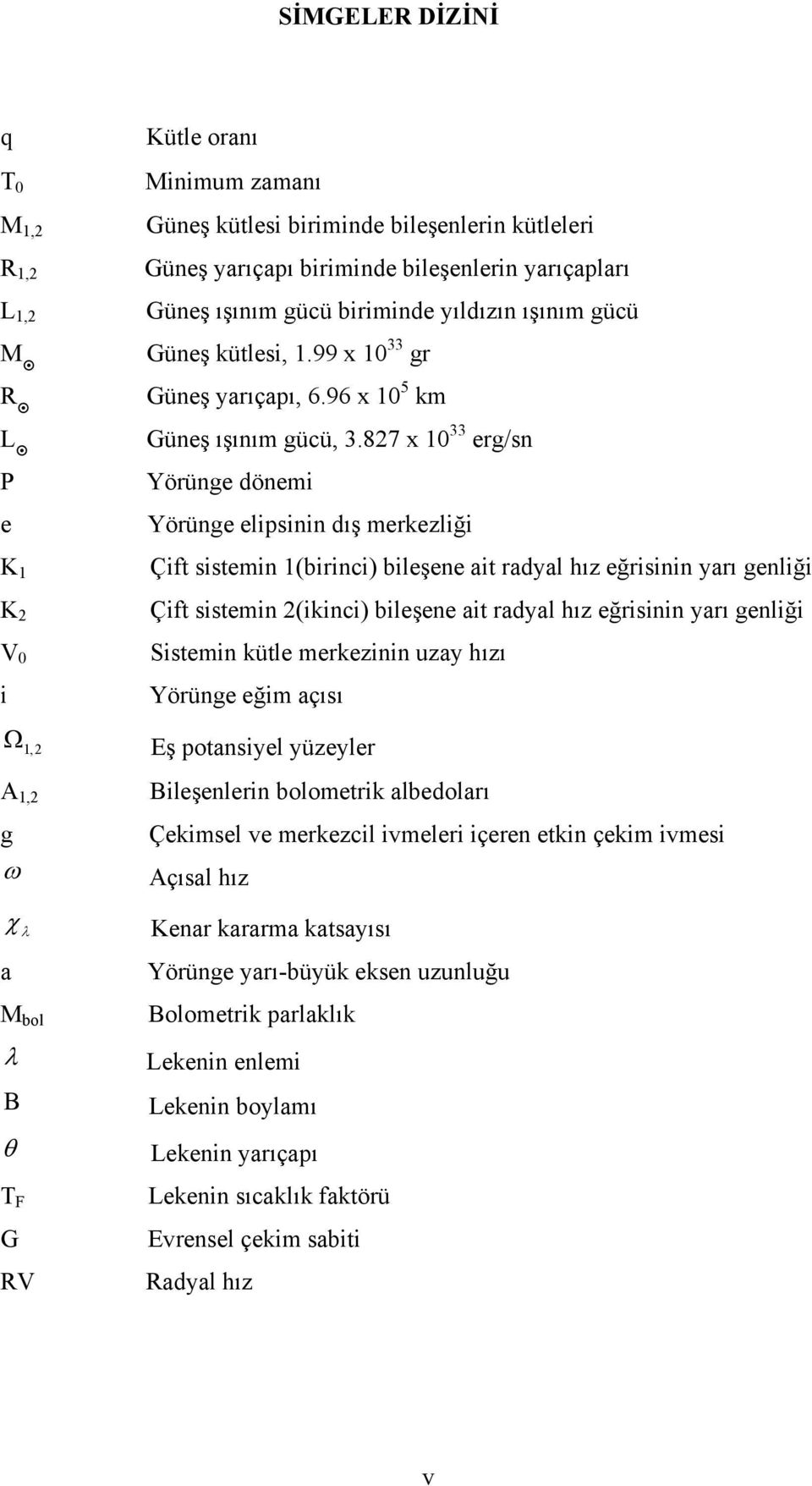 827 x 10 33 erg/sn Yörünge dönemi Yörünge elipsinin dış merkezliği Çift sistemin 1(birinci) bileşene ait radyal hız eğrisinin yarı genliği Çift sistemin 2(ikinci) bileşene ait radyal hız eğrisinin