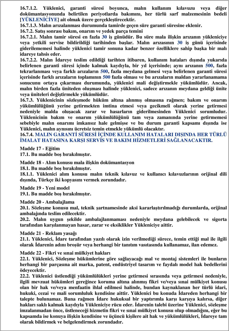 gerçekleştirecektir. 16.7.1.3. Malın arızalanması durumunda tamirde geçen süre garanti süresine eklenir. 16.7.2. Satış sonrası bakım, onarım ve yedek parça temini 16.7.2.1. Malın tamir süresi en fazla 30 iş günüdür.