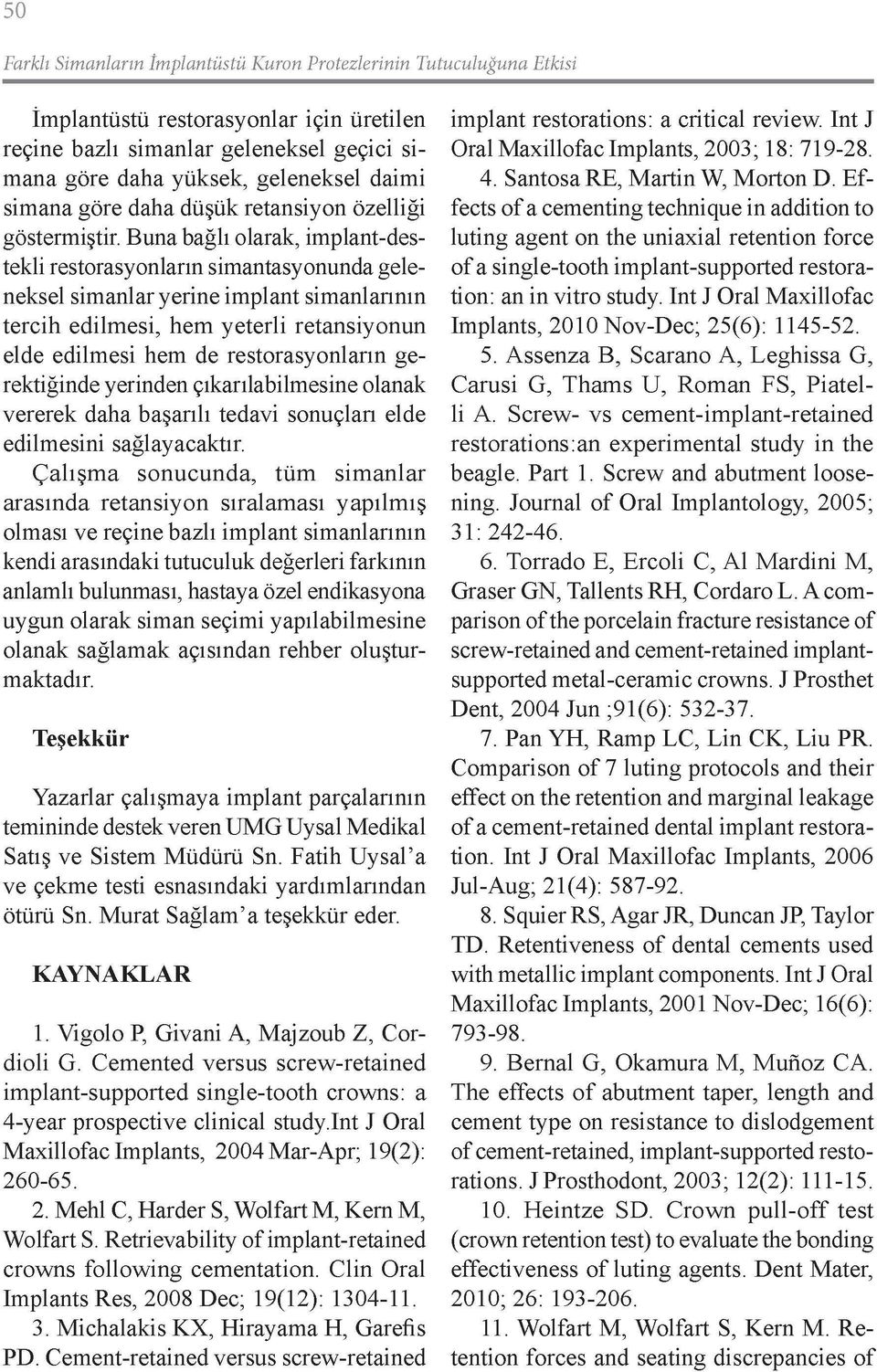 Buna bağlı olarak, implant-destekli restorasyonların simantasyonunda geleneksel simanlar yerine implant simanlarının tercih edilmesi, hem yeterli retansiyonun elde edilmesi hem de restorasyonların