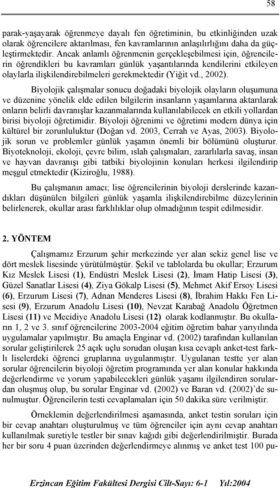 Biyolojik çalışmalar sonucu doğadaki biyolojik olayların oluşumuna ve düzenine yönelik elde edilen bilgilerin insanların yaşamlarına aktarılarak onların belirli davranışlar kazanmalarında