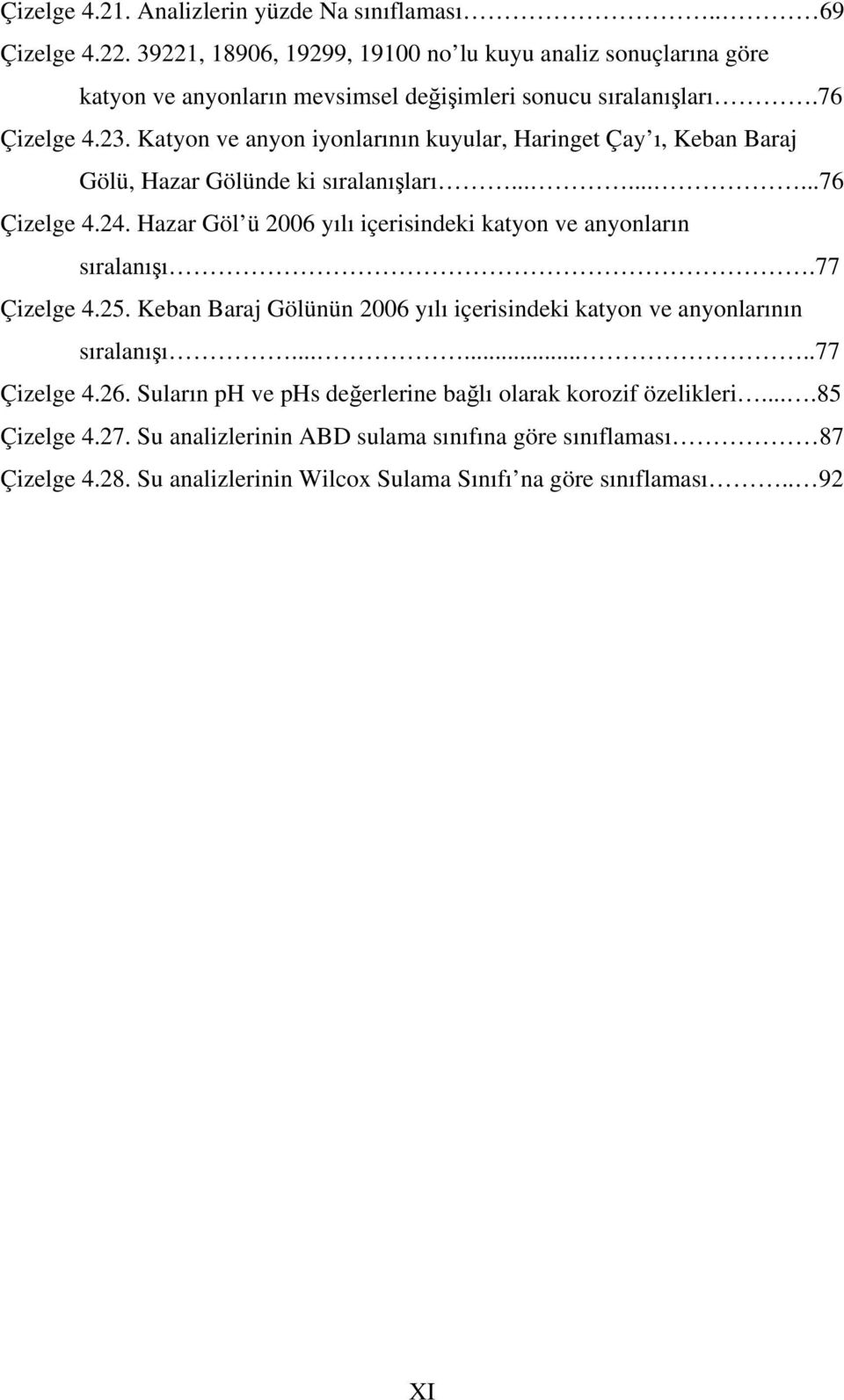 Katyon ve anyon iyonlarının kuyular, Haringet Çay ı, Keban Baraj Gölü, Hazar Gölünde ki sıralanışları.........76 Çizelge 4.24.