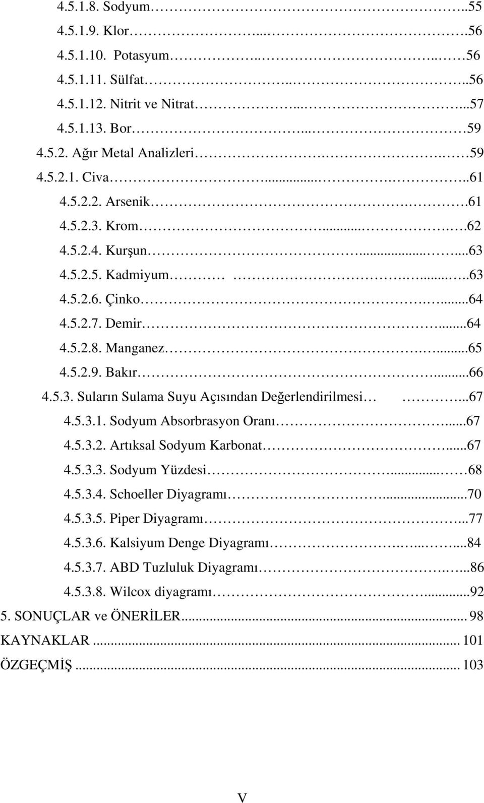 ..67 4.5.3.1. Sodyum Absorbrasyon Oranı...67 4.5.3.2. Artıksal Sodyum Karbonat...67 4.5.3.3. Sodyum Yüzdesi... 68 4.5.3.4. Schoeller Diyagramı...70 4.5.3.5. Piper Diyagramı...77 4.5.3.6. Kalsiyum Denge Diyagramı.