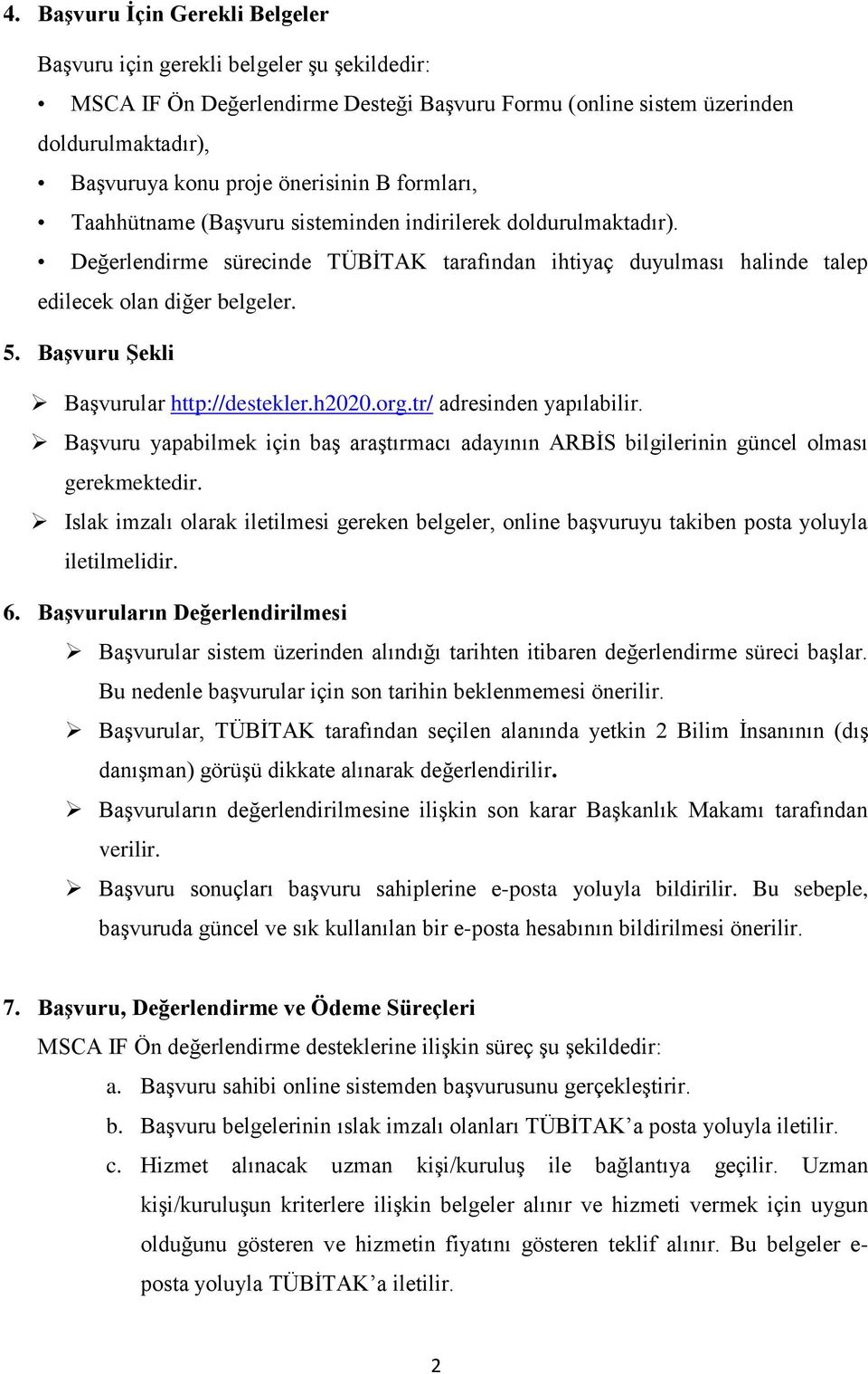 Başvuru Şekli Başvurular http://destekler.h2020.org.tr/ adresinden yapılabilir. Başvuru yapabilmek için baş araştırmacı adayının ARBİS bilgilerinin güncel olması gerekmektedir.