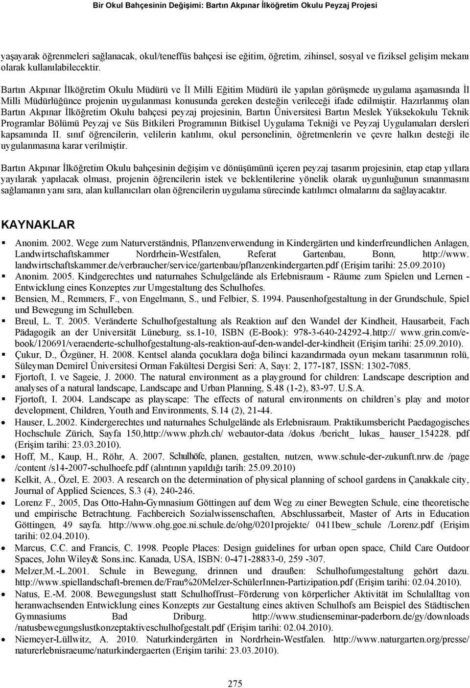 Bartın Akpınar İlköğretim Okulu Müdürü ve İl Milli Eğitim Müdürü ile yapılan görüşmede uygulama aşamasında İl Milli Müdürlüğünce projenin uygulanması konusunda gereken desteğin verileceği ifade