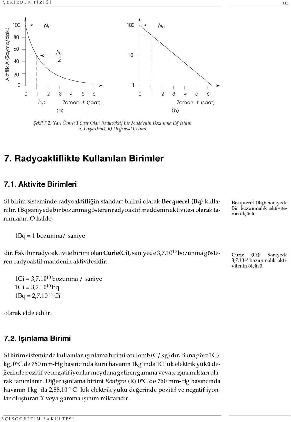 1Bq saniyede bir bozunma gösteren radyoaktif maddenin aktivitesi olarak tanımlanır. O halde; Becquerel (Bq): Saniyede Bir bozunmalık aktivitenin ölçüsü 1Bq = 1 bozunma/ saniye dir.