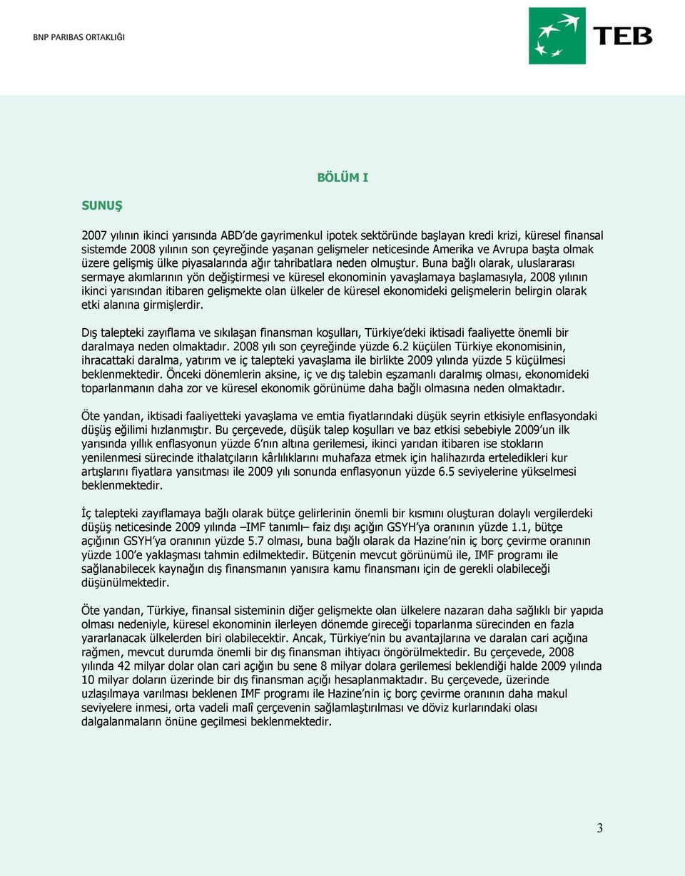 Buna bağlı olarak, uluslararası sermaye akımlarının yön değiştirmesi ve küresel ekonominin yavaşlamaya başlamasıyla, 2008 yılının ikinci yarısından itibaren gelişmekte olan ülkeler de küresel