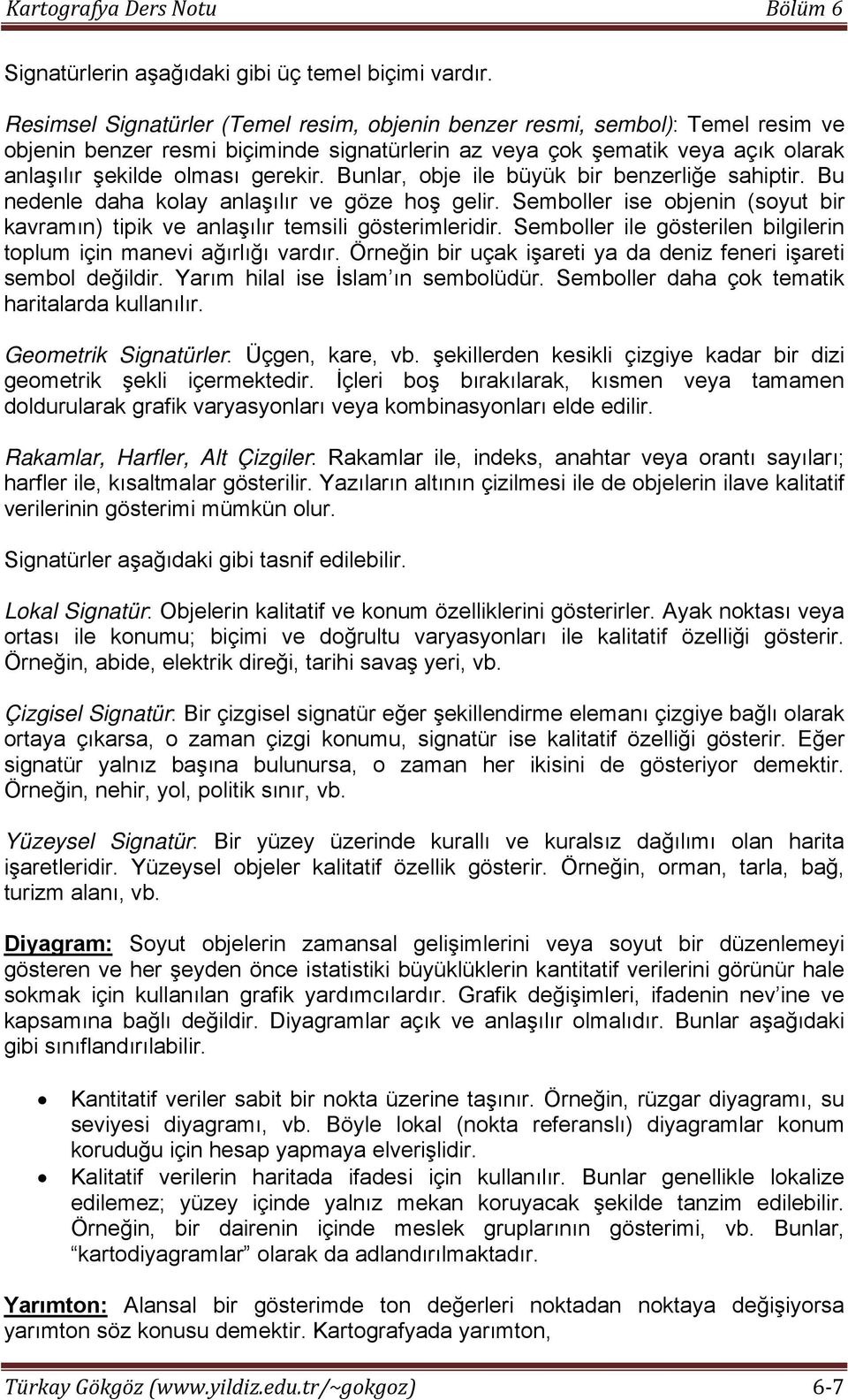 Bunlar, obje ile büyük bir benzerliğe sahiptir. Bu nedenle daha kolay anlaşılır ve göze hoş gelir. Semboller ise objenin (soyut bir kavramın) tipik ve anlaşılır temsili gösterimleridir.