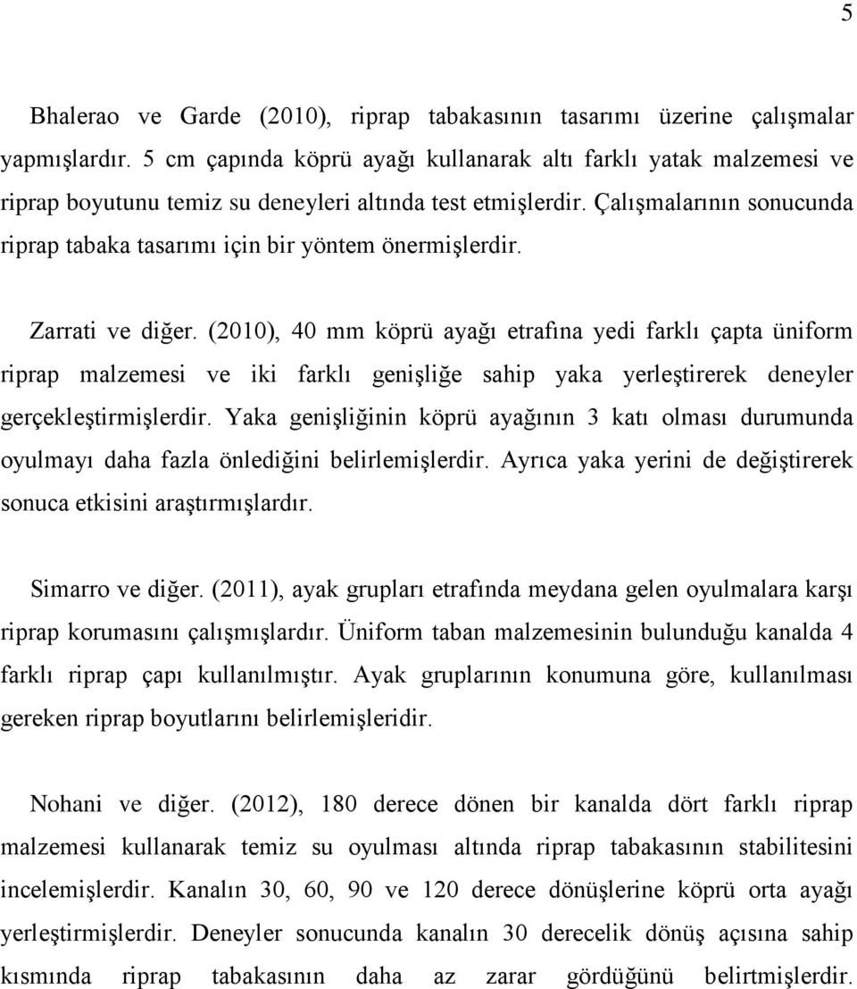 Zarrati ve iğer. (2010), 40 mm köprü ayağı etrafına yei farklı çapta üniform riprap malzemesi ve iki farklı genişliğe sahip yaka yerleştirerek eneyler gerçekleştirmişlerir.